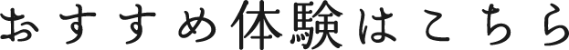 おすすめ体験はこちら